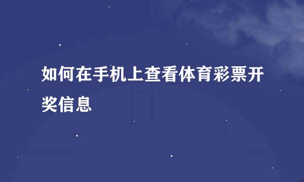 如何在手机上查看体育彩票开奖信息