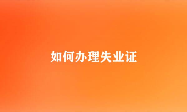 如何办理失业证