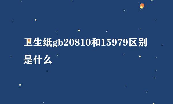 卫生纸gb20810和15979区别是什么