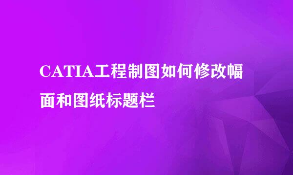 CATIA工程制图如何修改幅面和图纸标题栏