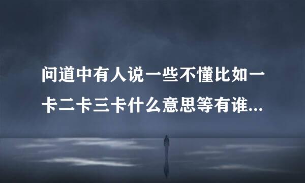 问道中有人说一些不懂比如一卡二卡三卡什么意思等有谁可以总结性的说一下