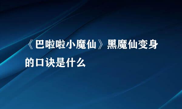 《巴啦啦小魔仙》黑魔仙变身的口诀是什么