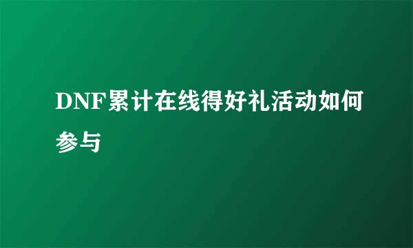 DNF累计在线得好礼活动如何参与