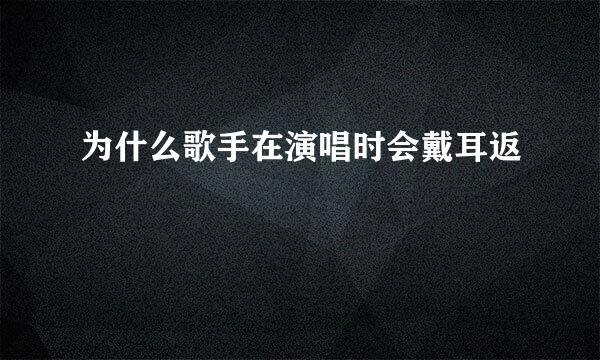 为什么歌手在演唱时会戴耳返
