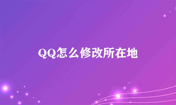 QQ怎么修改所在地