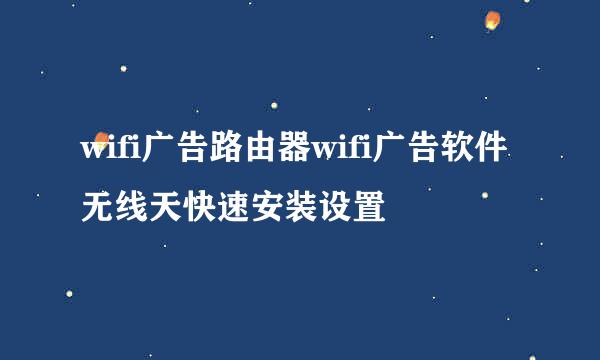 wifi广告路由器wifi广告软件无线天快速安装设置
