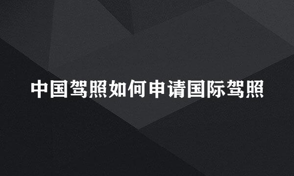 中国驾照如何申请国际驾照