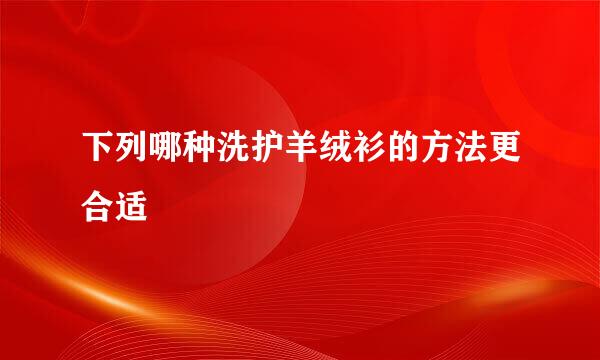 下列哪种洗护羊绒衫的方法更合适