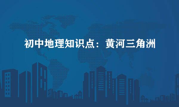 初中地理知识点：黄河三角洲