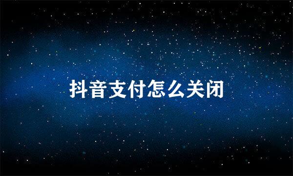 抖音支付怎么关闭