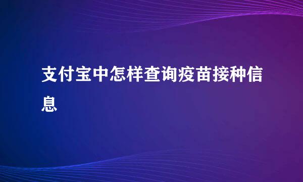 支付宝中怎样查询疫苗接种信息