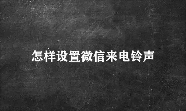 怎样设置微信来电铃声