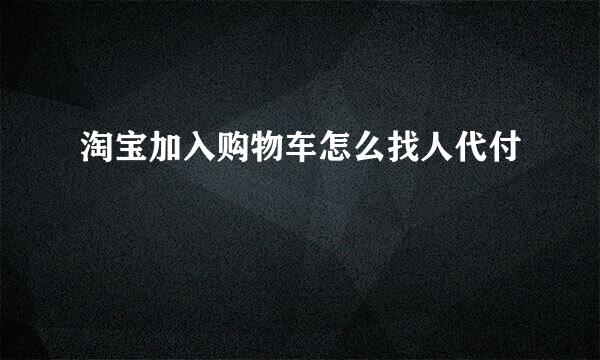 淘宝加入购物车怎么找人代付