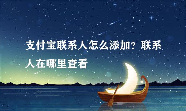 支付宝联系人怎么添加？联系人在哪里查看