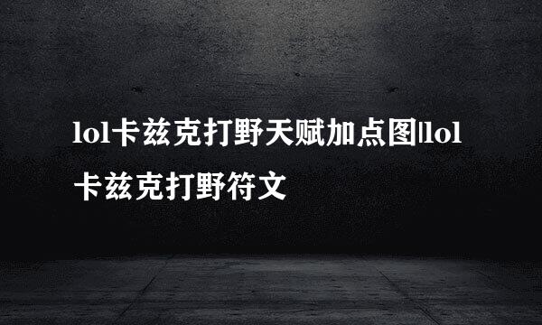 lol卡兹克打野天赋加点图|lol卡兹克打野符文