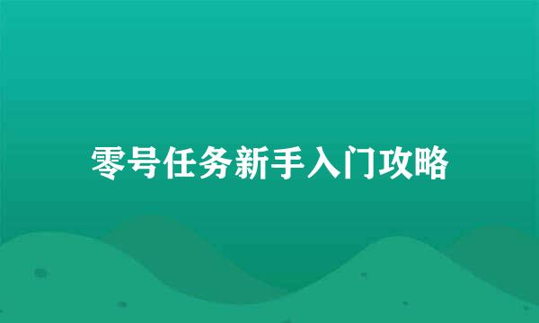 零号任务新手入门攻略