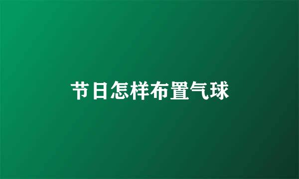 节日怎样布置气球