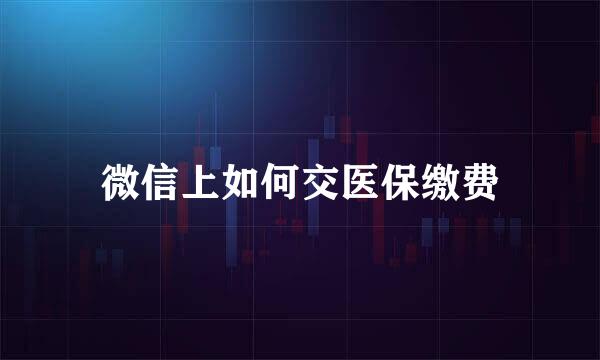 微信上如何交医保缴费