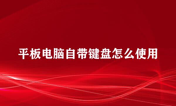 平板电脑自带键盘怎么使用