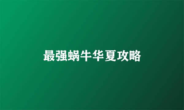 最强蜗牛华夏攻略