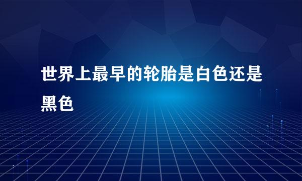 世界上最早的轮胎是白色还是黑色