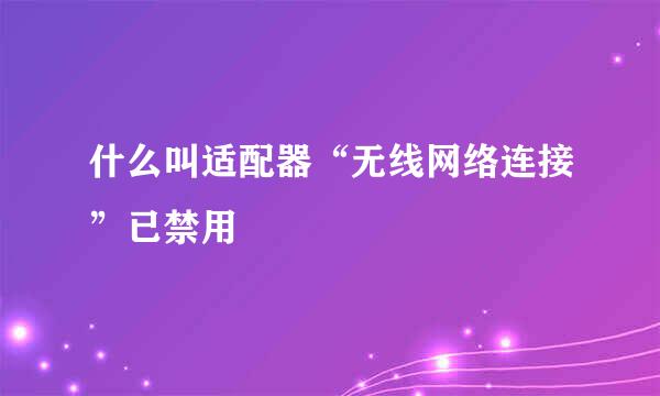 什么叫适配器“无线网络连接”已禁用