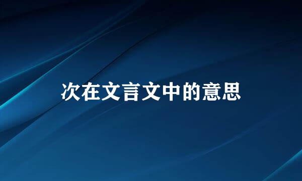 次在文言文中的意思