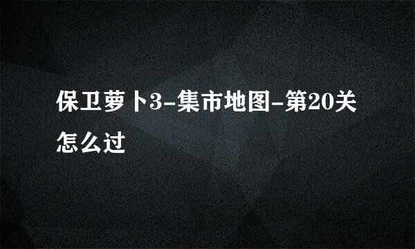 保卫萝卜3-集市地图-第20关怎么过