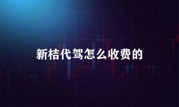新桔代驾怎么收费的