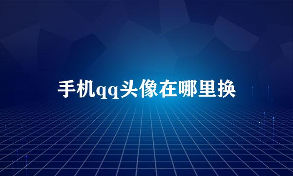 手机qq头像在哪里换