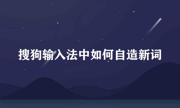 搜狗输入法中如何自造新词