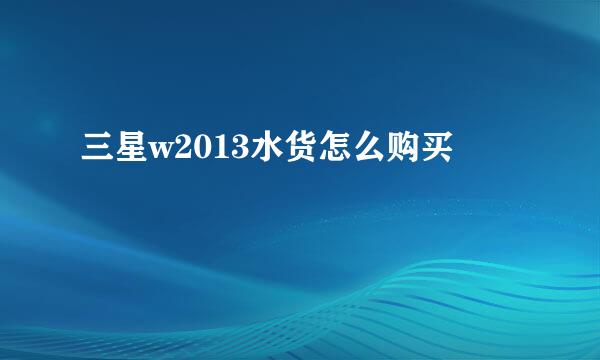 三星w2013水货怎么购买