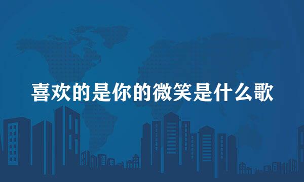 喜欢的是你的微笑是什么歌