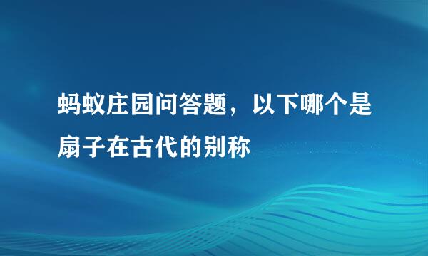 蚂蚁庄园问答题，以下哪个是扇子在古代的别称