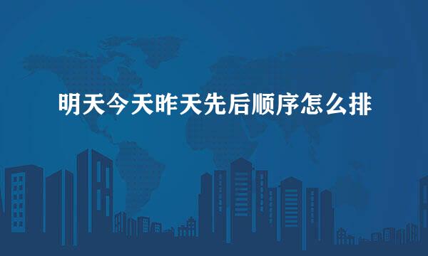 明天今天昨天先后顺序怎么排
