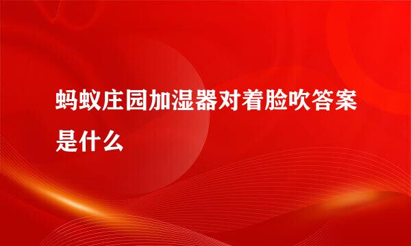 蚂蚁庄园加湿器对着脸吹答案是什么
