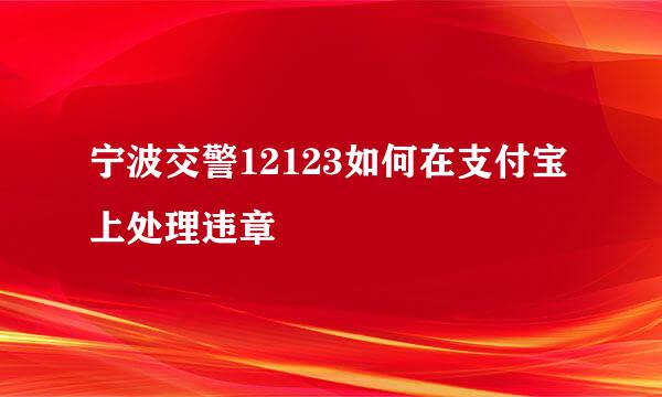 宁波交警12123如何在支付宝上处理违章