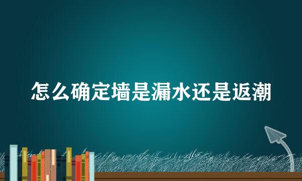 怎么确定墙是漏水还是返潮