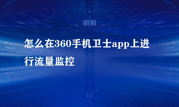 怎么在360手机卫士app上进行流量监控