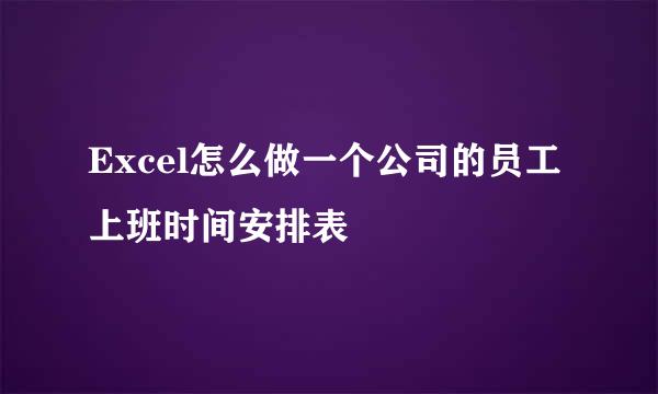Excel怎么做一个公司的员工上班时间安排表