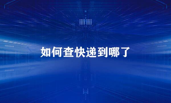 如何查快递到哪了