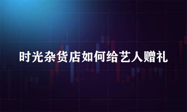 时光杂货店如何给艺人赠礼