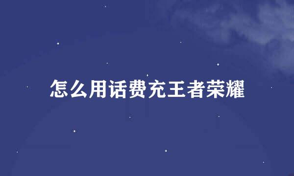 怎么用话费充王者荣耀