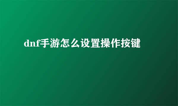 dnf手游怎么设置操作按键