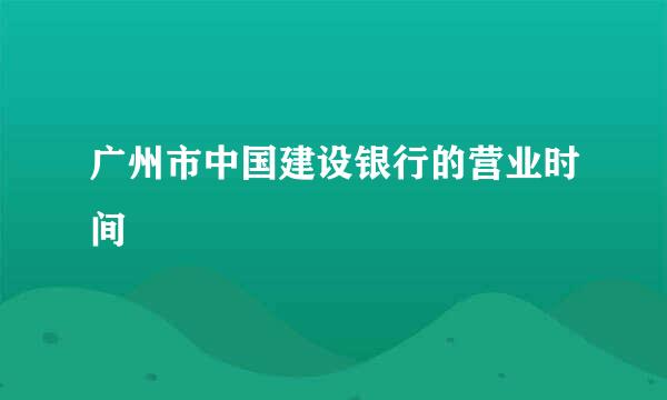 广州市中国建设银行的营业时间