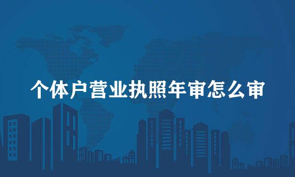个体户营业执照年审怎么审