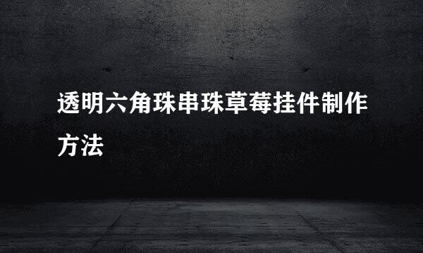 透明六角珠串珠草莓挂件制作方法