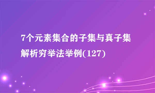 7个元素集合的子集与真子集解析穷举法举例(127)