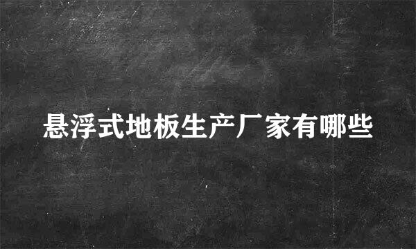 悬浮式地板生产厂家有哪些