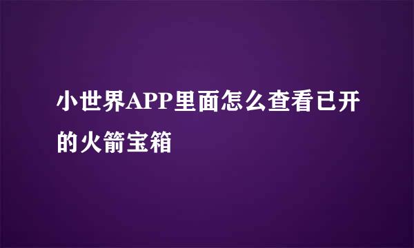 小世界APP里面怎么查看已开的火箭宝箱